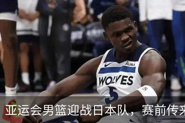 亚运会男篮迎战日本队，赛前传来4好消息和2坏消息，中国男篮冲击胜利有望，郭士强压力大